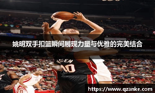 姚明双手扣篮瞬间展现力量与优雅的完美结合