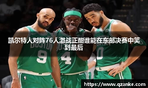 凯尔特人对阵76人激战正酣谁能在东部决赛中笑到最后
